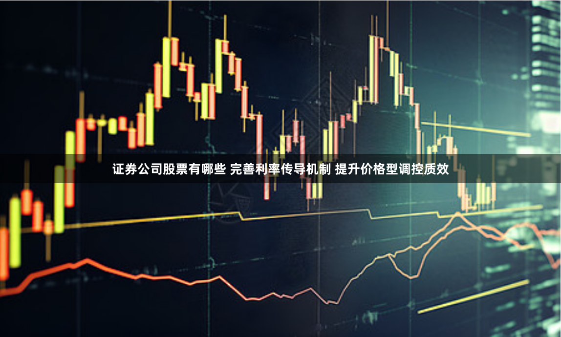 证券公司股票有哪些 完善利率传导机制 提升价格型调控质效