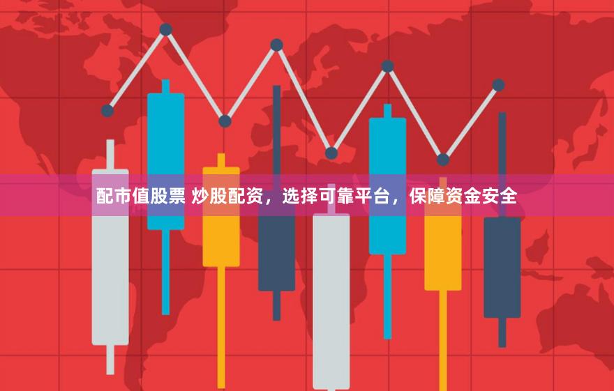 配市值股票 炒股配资，选择可靠平台，保障资金安全