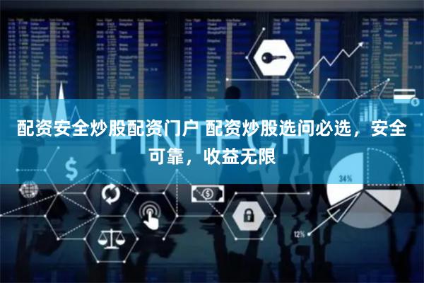 配资安全炒股配资门户 配资炒股选问必选，安全可靠，收益无限