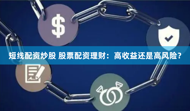 短线配资炒股 股票配资理财：高收益还是高风险？