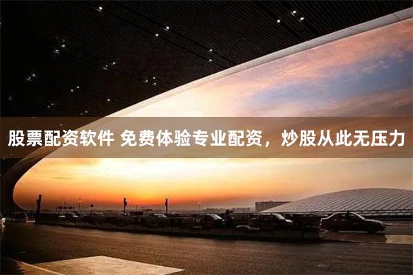 股票配资软件 免费体验专业配资，炒股从此无压力