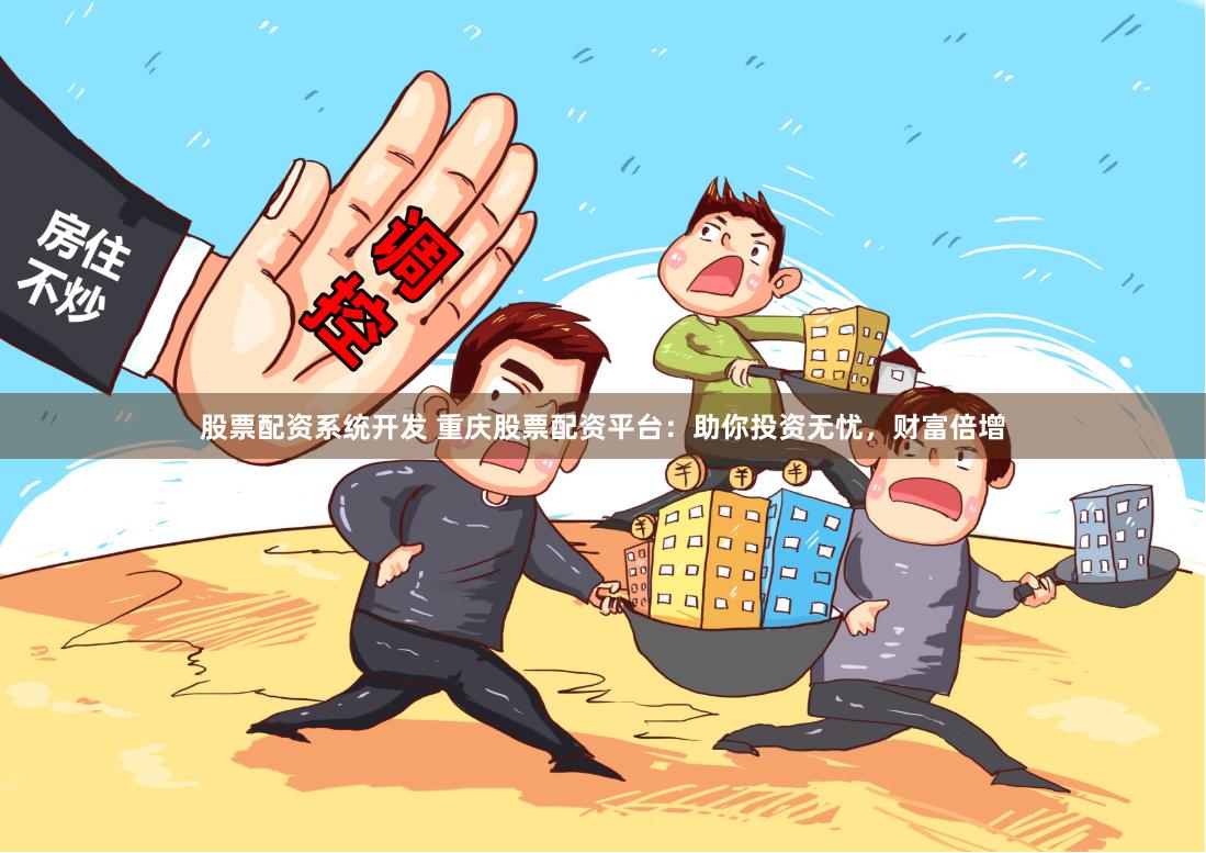 股票配资系统开发 重庆股票配资平台：助你投资无忧，财富倍增