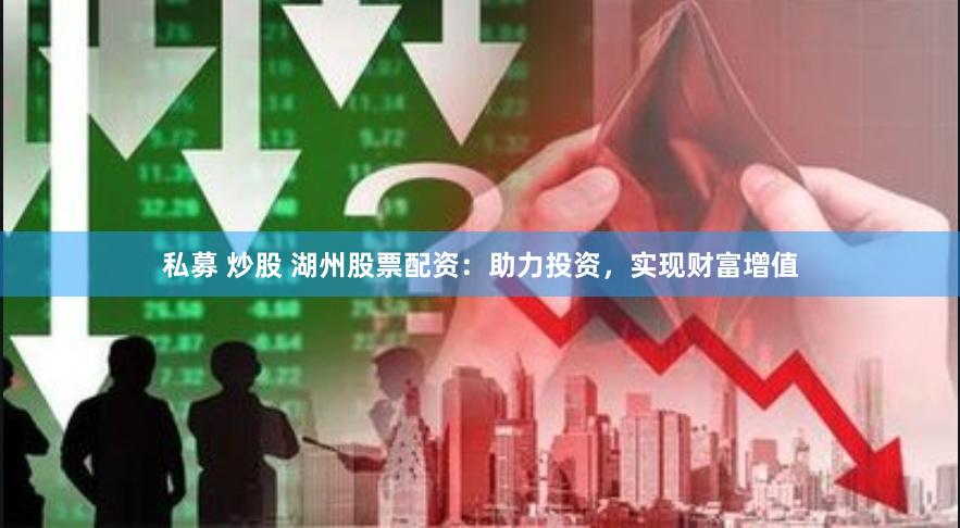 私募 炒股 湖州股票配资：助力投资，实现财富增值