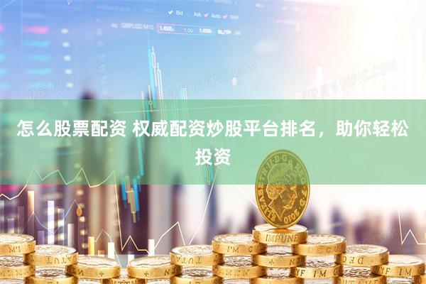 怎么股票配资 权威配资炒股平台排名，助你轻松投资