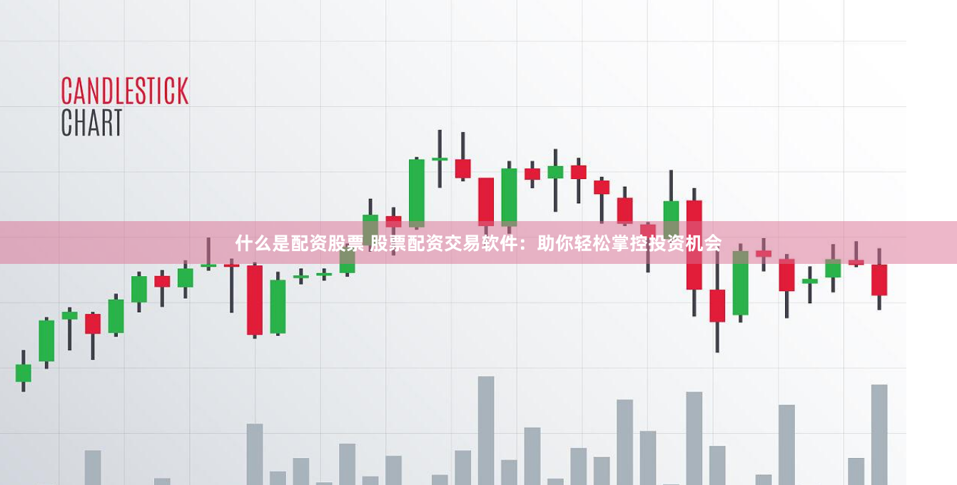 什么是配资股票 股票配资交易软件：助你轻松掌控投资机会