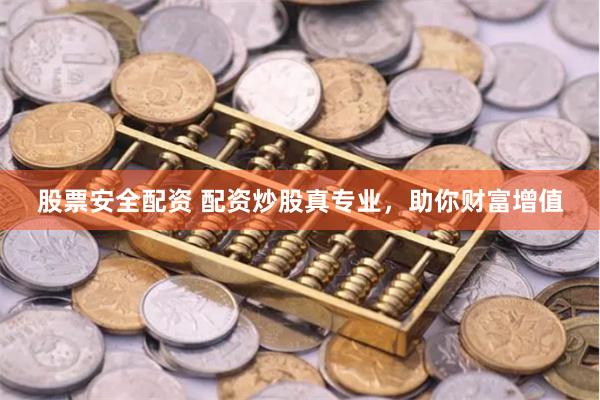 股票安全配资 配资炒股真专业，助你财富增值