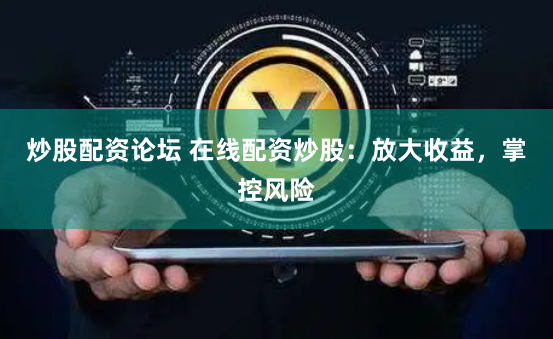 炒股配资论坛 在线配资炒股：放大收益，掌控风险