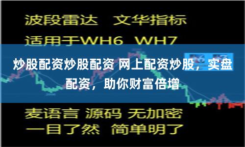 炒股配资炒股配资 网上配资炒股，实盘配资，助你财富倍增