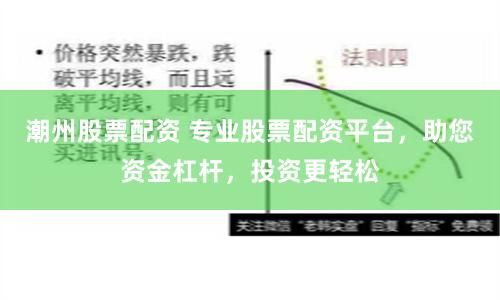 潮州股票配资 专业股票配资平台，助您资金杠杆，投资更轻松