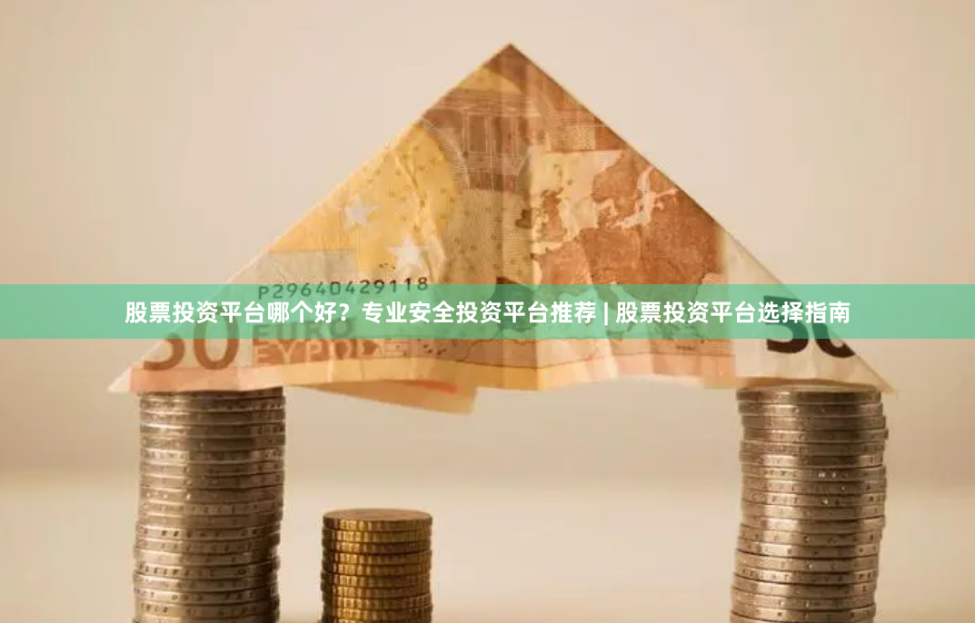 股票投资平台哪个好？专业安全投资平台推荐 | 股票投资平台选择指南
