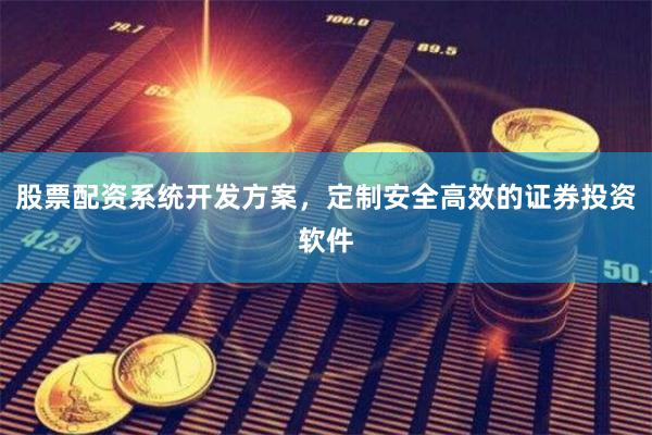 股票配资系统开发方案，定制安全高效的证券投资软件