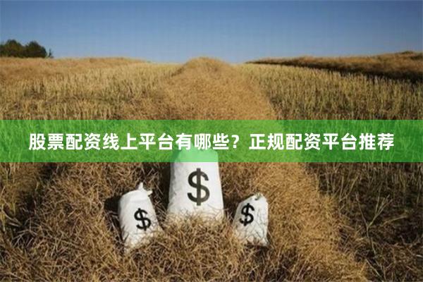股票配资线上平台有哪些？正规配资平台推荐