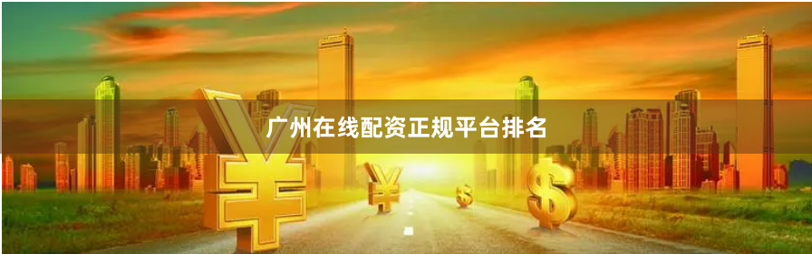 广州在线配资正规平台排名