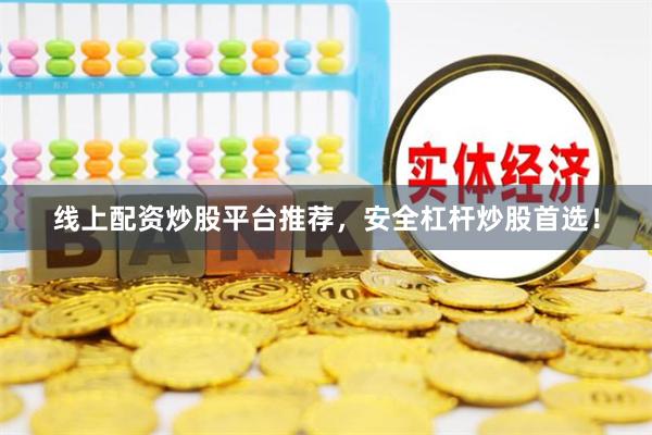 线上配资炒股平台推荐，安全杠杆炒股首选！