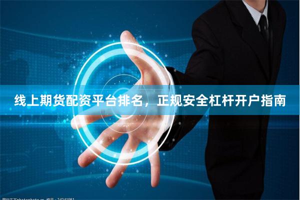 线上期货配资平台排名，正规安全杠杆开户指南