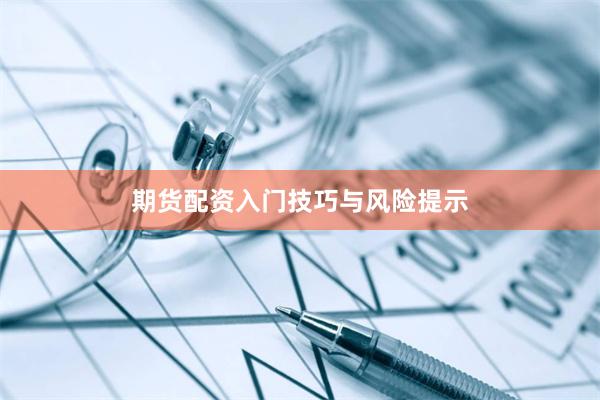 期货配资入门技巧与风险提示