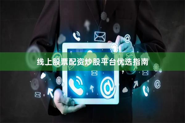 线上股票配资炒股平台优选指南