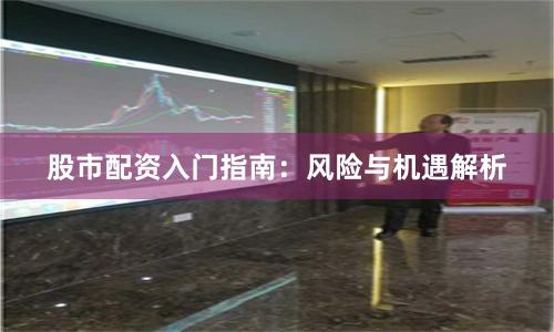 股市配资入门指南：风险与机遇解析
