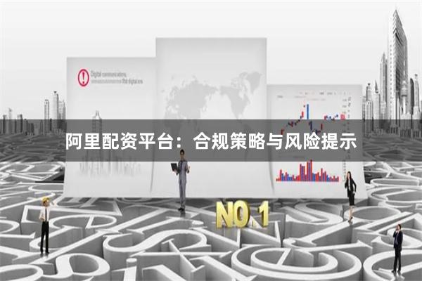 阿里配资平台：合规策略与风险提示