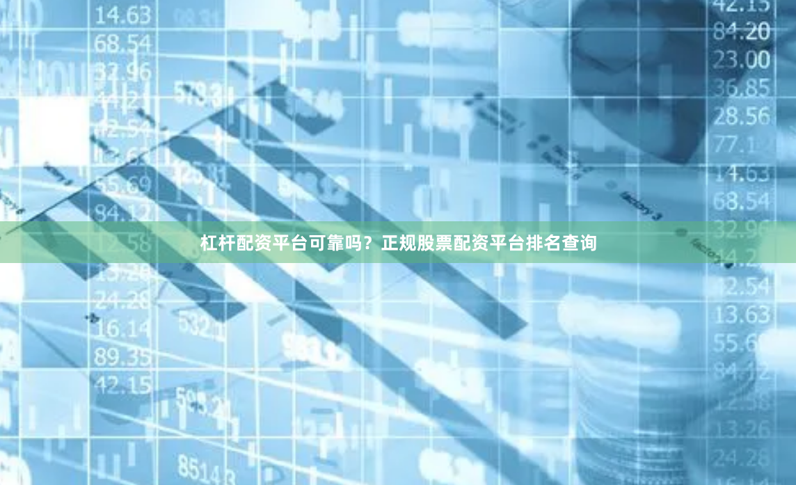 杠杆配资平台可靠吗？正规股票配资平台排名查询