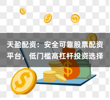 天盈配资：安全可靠股票配资平台，低门槛高杠杆投资选择